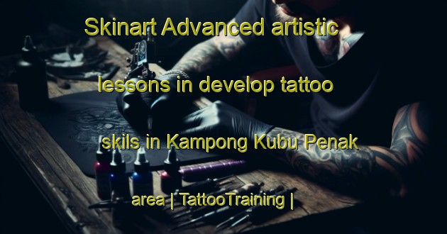 Skinart Advanced artistic lessons in develop tattoo skils in Kampong Kubu Penak area | TattooTraining | TattooClasses | SkinartTraining-Malaysia